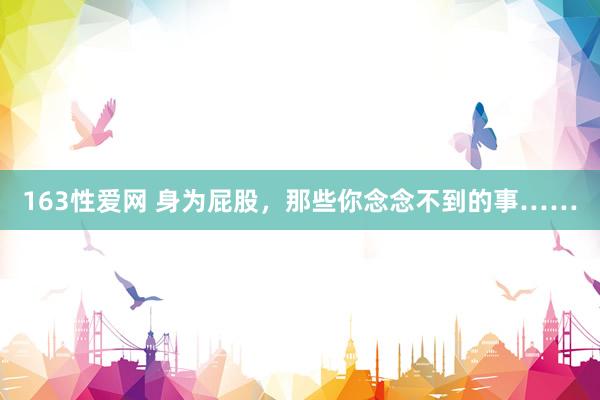 163性爱网 身为屁股,那些你念念不到的事……